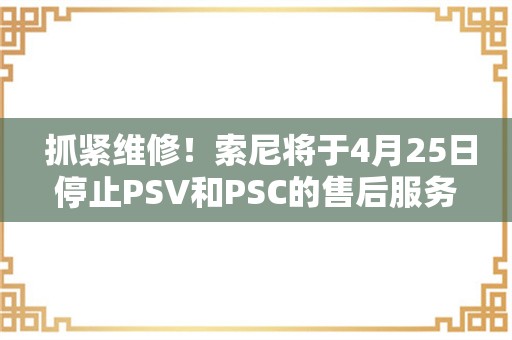  抓紧维修！索尼将于4月25日停止PSV和PSC的售后服务