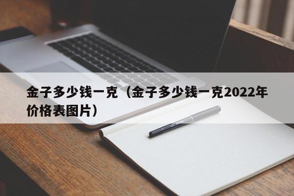 金子多少钱一克（金子多少钱一克2022年价格表图片）