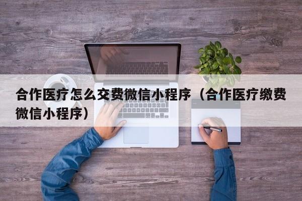 合作医疗怎么交费微信小程序（合作医疗缴费微信小程序）