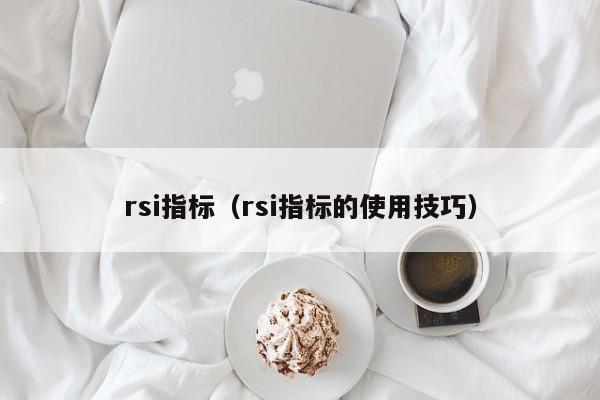 rsi指标（rsi指标的使用技巧）