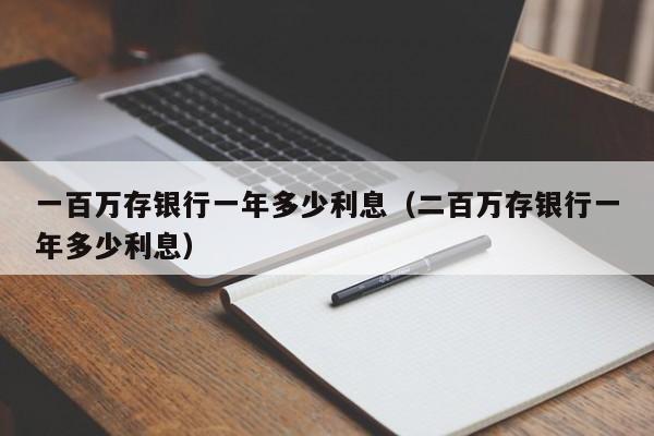 一百万存银行一年多少利息（二百万存银行一年多少利息）