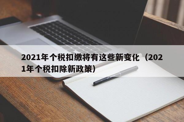 2021年个税扣缴将有这些新变化（2021年个税扣除新政策）