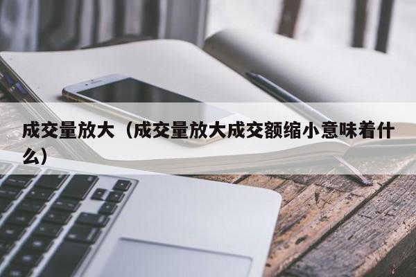 成交量放大（成交量放大成交额缩小意味着什么）