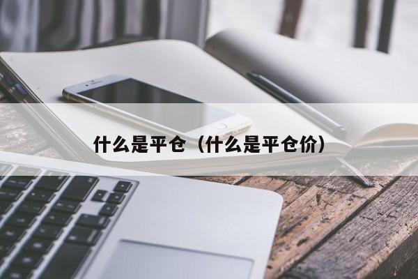 什么是平仓（什么是平仓价）