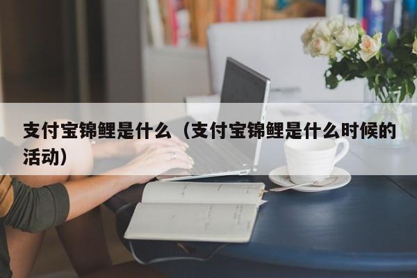 支付宝锦鲤是什么（支付宝锦鲤是什么时候的活动）