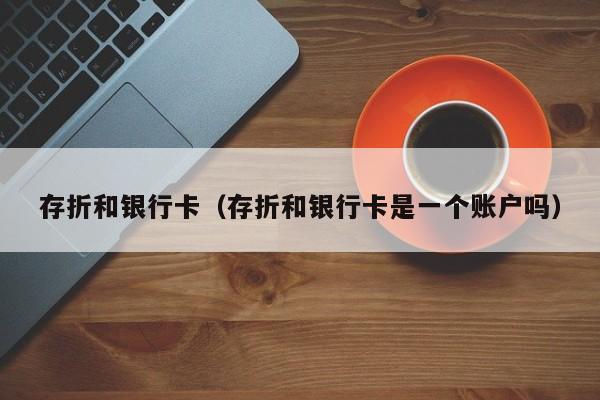 存折和银行卡（存折和银行卡是一个账户吗）