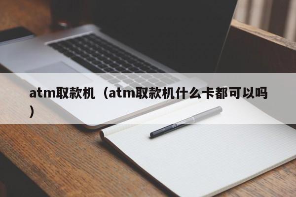 atm取款机（atm取款机什么卡都可以吗）
