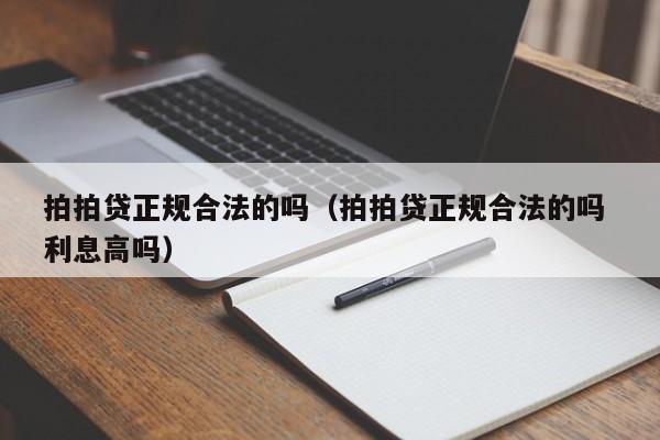 拍拍贷正规合法的吗（拍拍贷正规合法的吗 利息高吗）