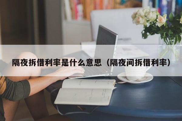 隔夜拆借利率是什么意思（隔夜间拆借利率）