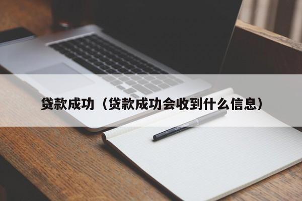 贷款成功（贷款成功会收到什么信息）