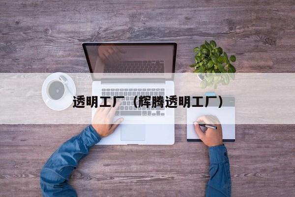 透明工厂（辉腾透明工厂）