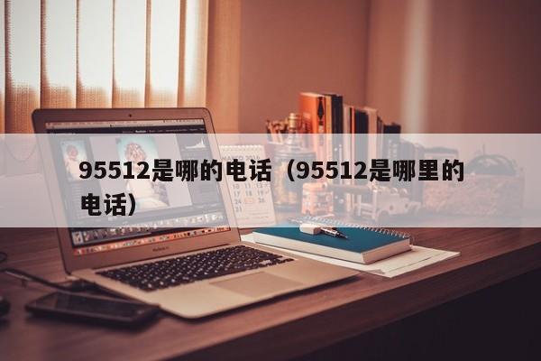 95512是哪的电话（95512是哪里的电话）