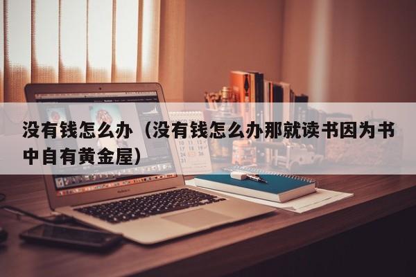 没有钱怎么办（没有钱怎么办那就读书因为书中自有黄金屋）