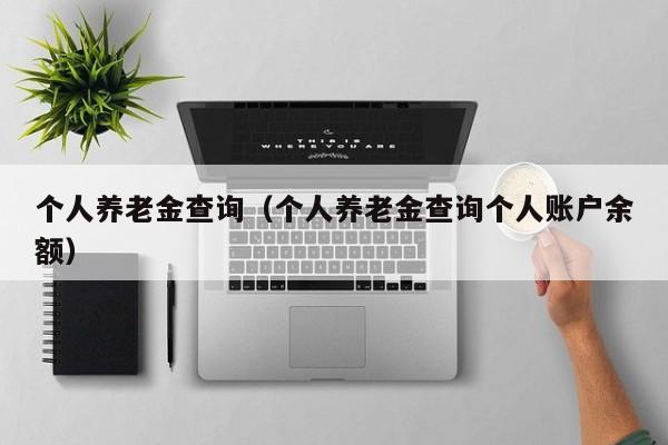 个人养老金查询（个人养老金查询个人账户余额）