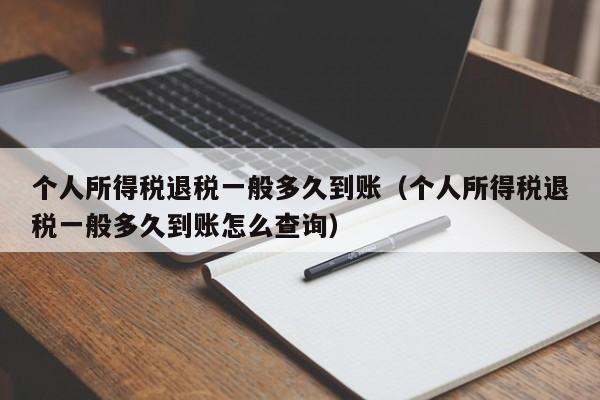 个人所得税退税一般多久到账（个人所得税退税一般多久到账怎么查询）
