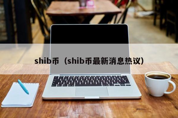 shib币（shib币最新消息热议）