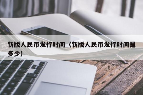 新版人民币发行时间（新版人民币发行时间是多少）
