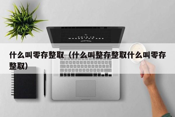 什么叫零存整取（什么叫整存整取什么叫零存整取）
