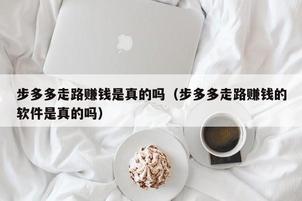步多多走路赚钱是真的吗（步多多走路赚钱的软件是真的吗）
