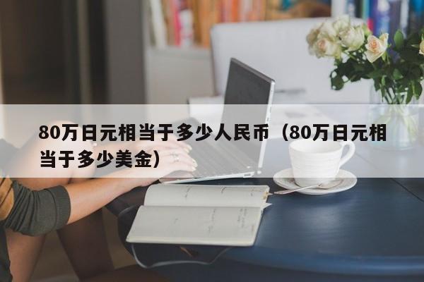 80万日元相当于多少人民币（80万日元相当于多少美金）