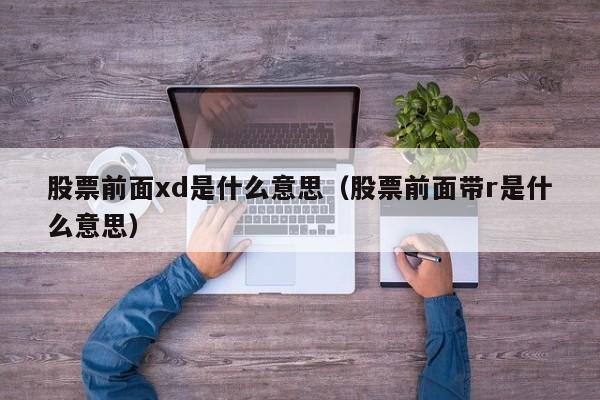 股票前面xd是什么意思（股票前面带r是什么意思）