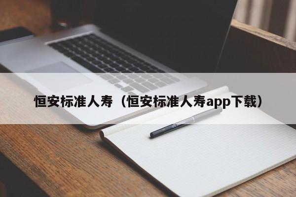 恒安标准人寿（恒安标准人寿app下载）