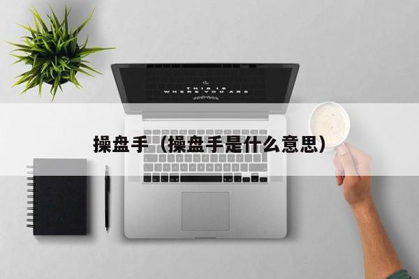操盘手（操盘手是什么意思）