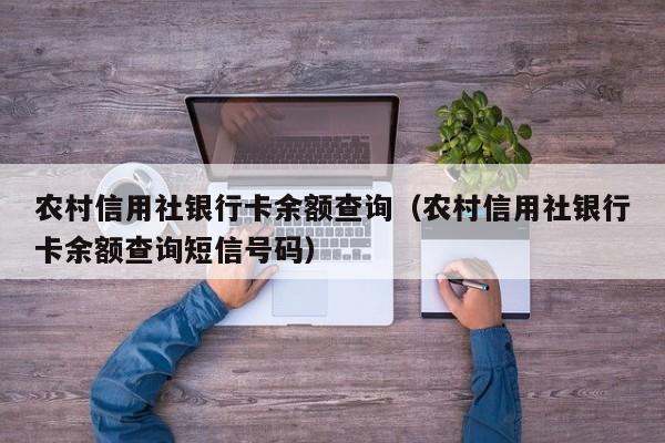 农村信用社银行卡余额查询（农村信用社银行卡余额查询短信号码）