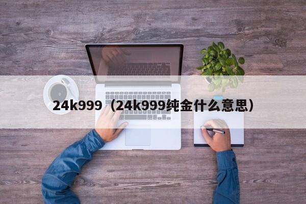 24k999（24k999纯金什么意思）