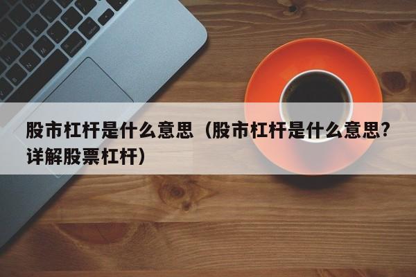 股市杠杆是什么意思（股市杠杆是什么意思?详解股票杠杆）