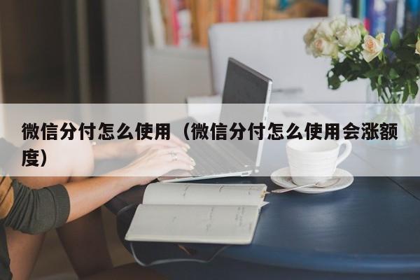微信分付怎么使用（微信分付怎么使用会涨额度）