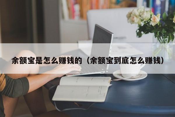 余额宝是怎么赚钱的（余额宝到底怎么赚钱）