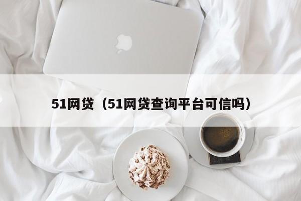 51网贷（51网贷查询平台可信吗）