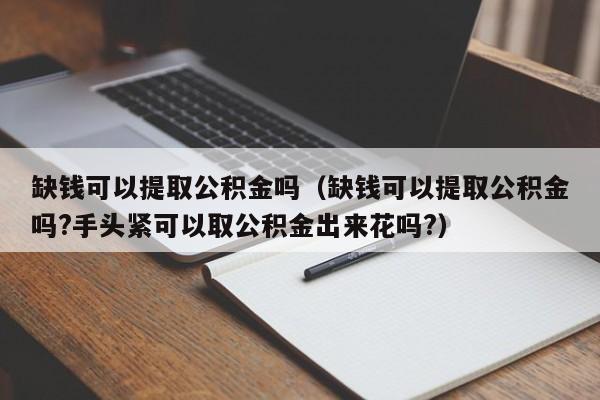 缺钱可以提取公积金吗（缺钱可以提取公积金吗?手头紧可以取公积金出来花吗?）