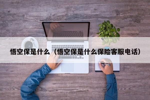 悟空保是什么（悟空保是什么保险客服电话）