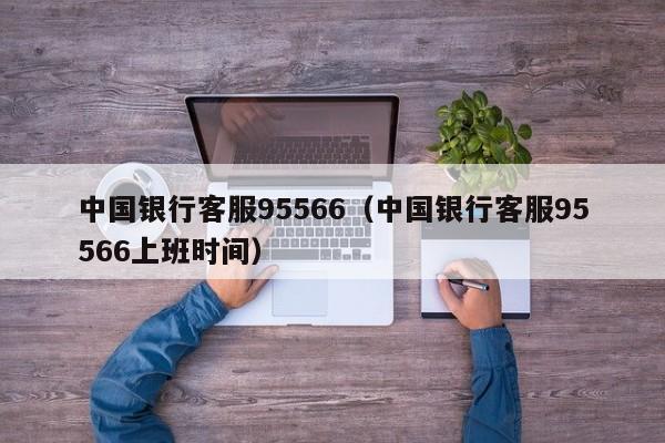 中国银行客服95566（中国银行客服95566上班时间）