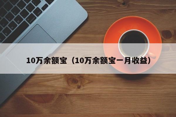 10万余额宝（10万余额宝一月收益）