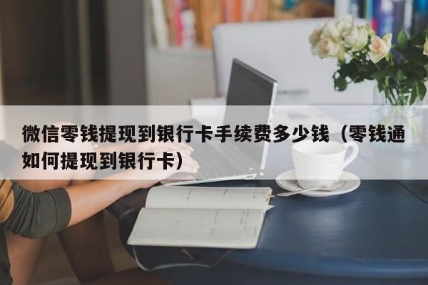 微信零钱提现到银行卡手续费多少钱（零钱通如何提现到银行卡）