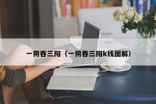 一阴吞三阳（一阴吞三阳k线图解）