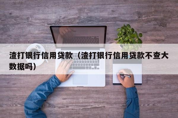 渣打银行信用贷款（渣打银行信用贷款不查大数据吗）