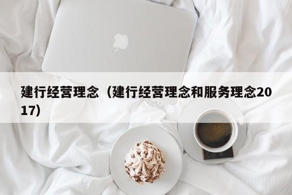 建行经营理念（建行经营理念和服务理念2017）
