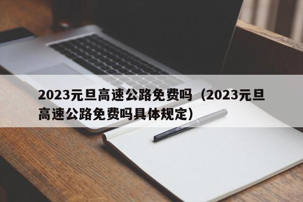 2023元旦高速公路免费吗（2023元旦高速公路免费吗具体规定）