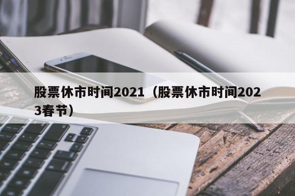 股票休市时间2021（股票休市时间2023春节）