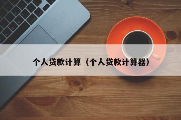 个人贷款计算（个人贷款计算器）