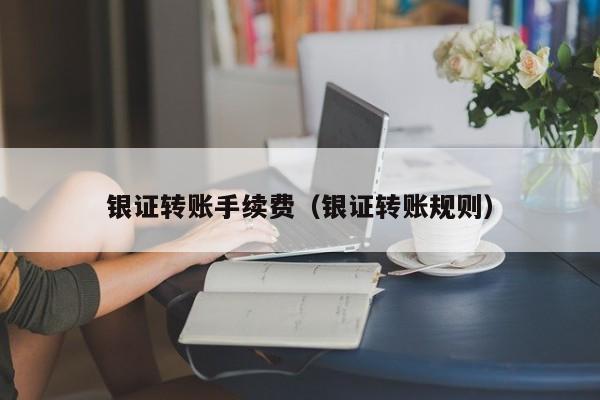 银证转账手续费（银证转账规则）