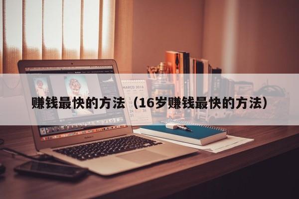 赚钱最快的方法（16岁赚钱最快的方法）