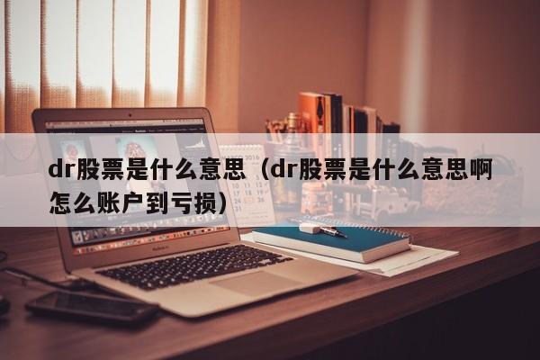 dr股票是什么意思（dr股票是什么意思啊怎么账户到亏损）
