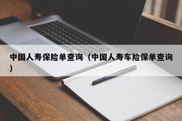 中国人寿保险单查询（中国人寿车险保单查询）