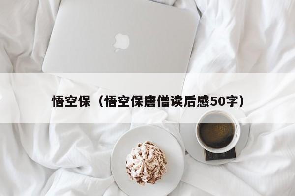 悟空保（悟空保唐僧读后感50字）