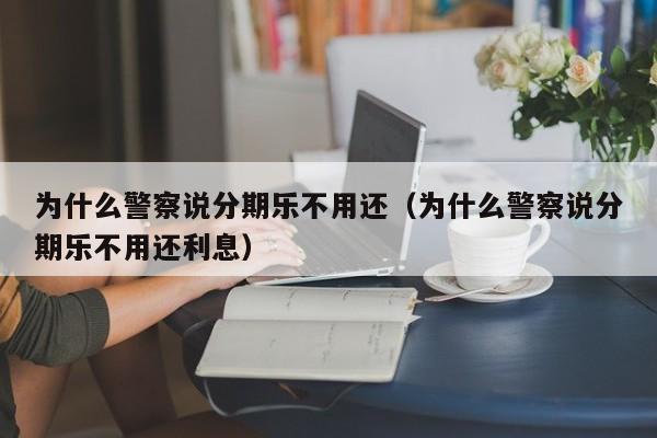 为什么警察说分期乐不用还（为什么警察说分期乐不用还利息）
